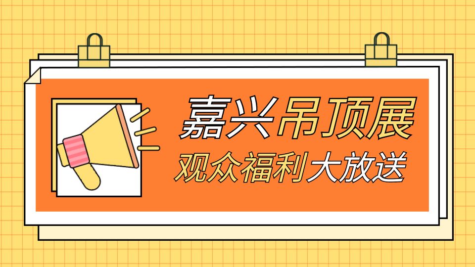 2024嘉興吊頂展觀眾們注意了！現(xiàn)場(chǎng)多重好禮，拿到手軟！