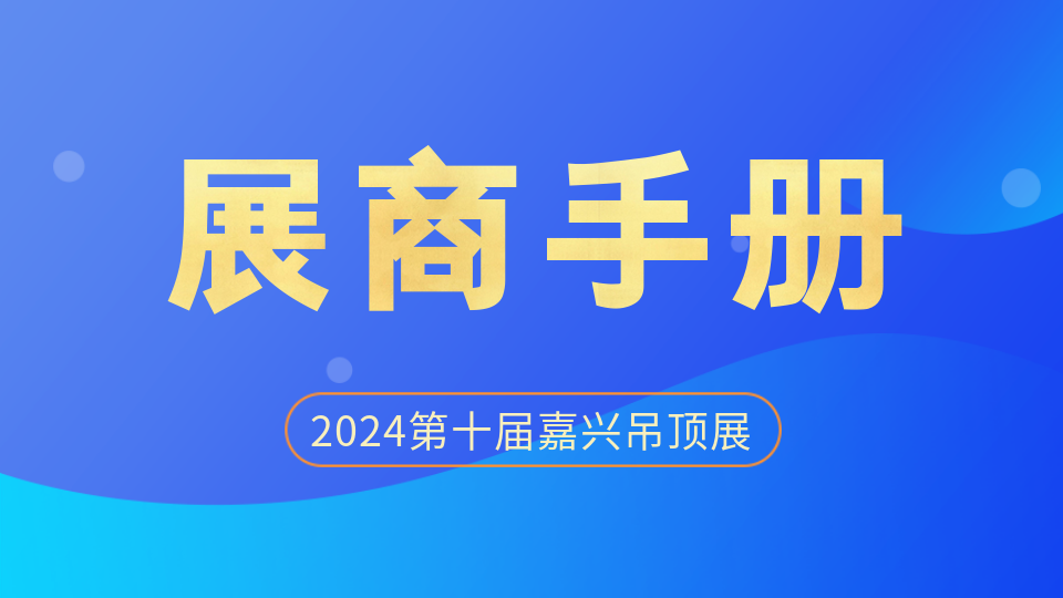 展商必讀！《2024第十屆嘉興吊頂展展商手冊》發(fā)布