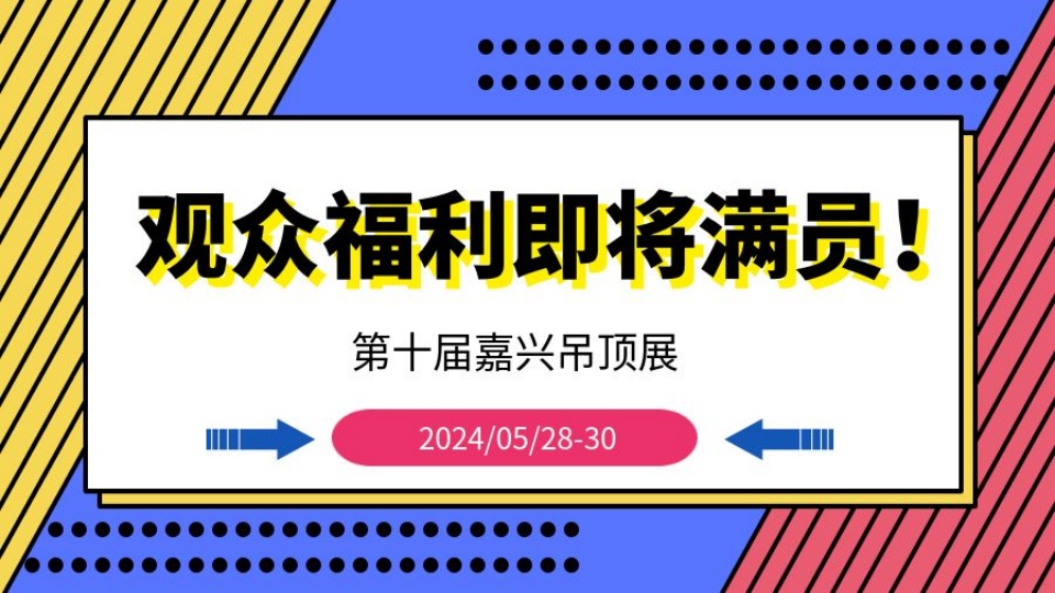 第十屆嘉興吊頂展 觀眾福利即將滿員！