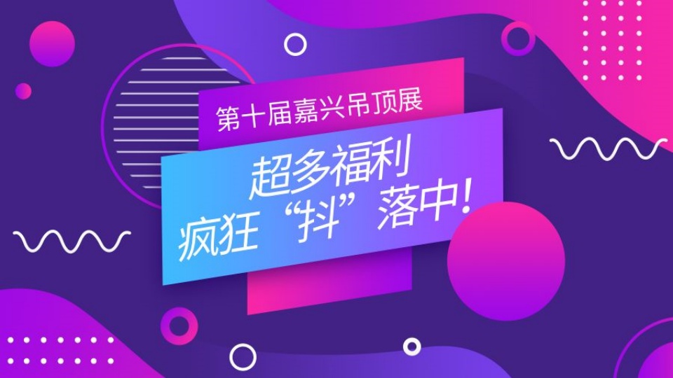 速來圍觀 第十屆嘉興吊頂展抖音福利瘋狂“抖”落中！