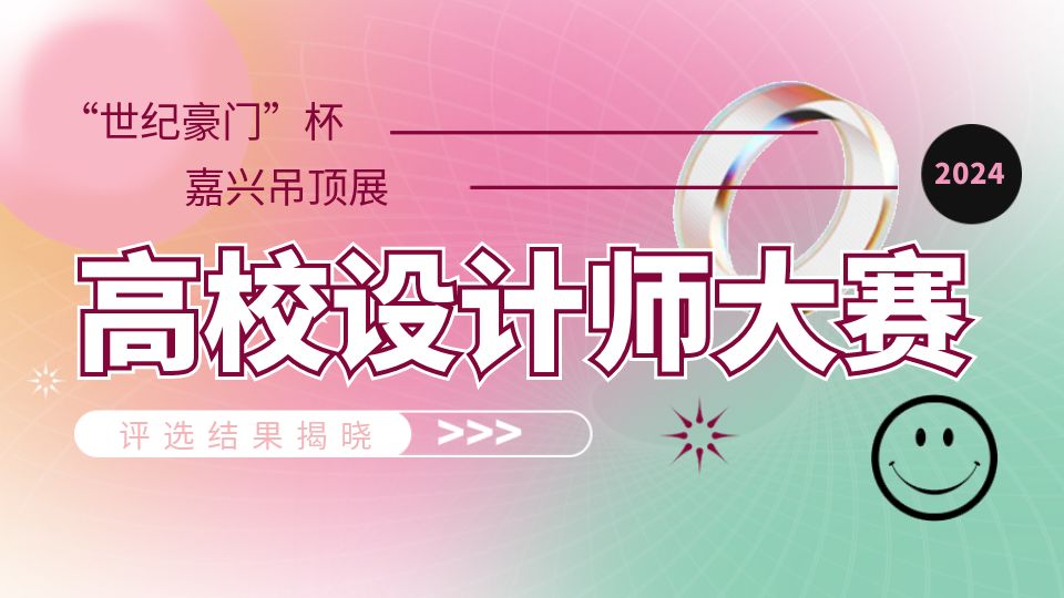 創(chuàng)意滿滿！“世紀豪門”杯2024嘉興吊頂展高校設(shè)計師大賽結(jié)果揭曉