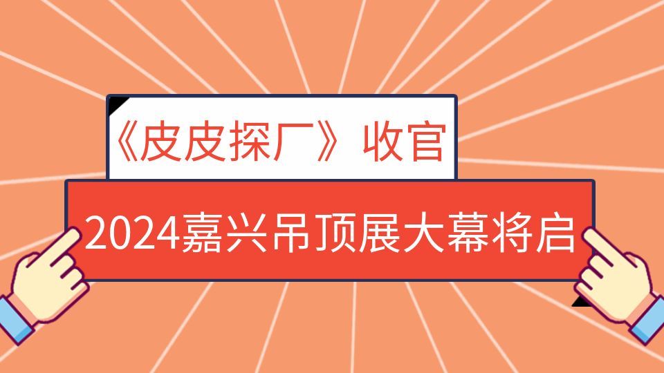 2024嘉興吊頂展《皮皮探廠》第三季即將收官！500+品牌與您相約展會現(xiàn)場！