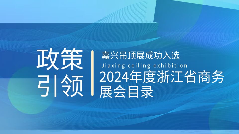 政策引領(lǐng)丨嘉興吊頂展成功入選2024年度浙江省商務(wù)展會目錄